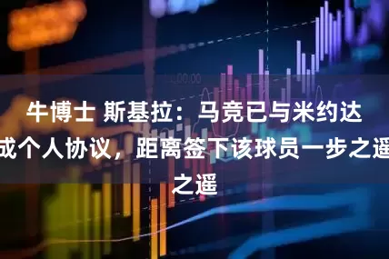 牛博士 斯基拉:马竞已与米约达成个人协议,距离签下该球员一步之遥