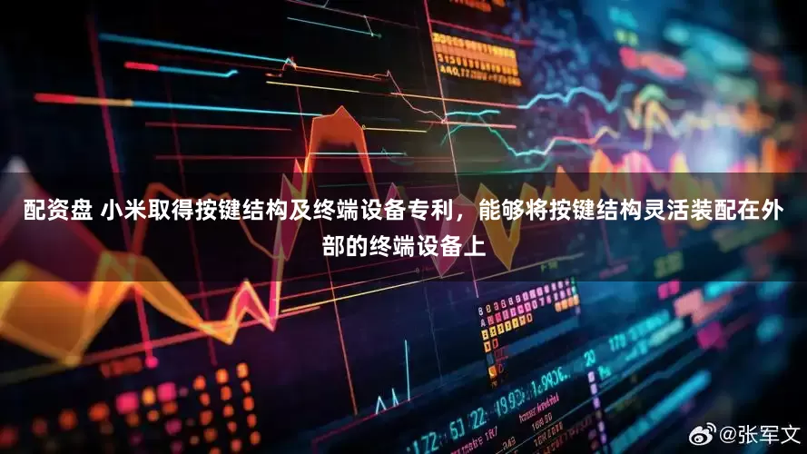 配资盘 小米取得按键结构及终端设备专利，能够将按键结构灵活装配在外部的终端设备上